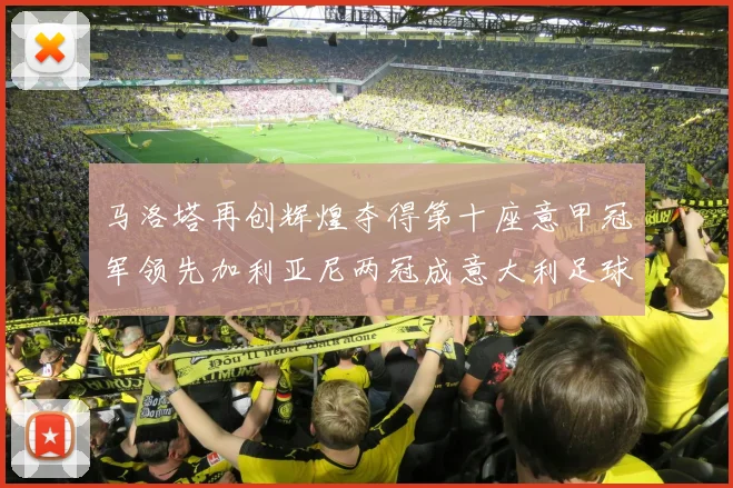 马洛塔再创辉煌夺得第十座意甲冠军领先加利亚尼两冠成意大利足球传奇