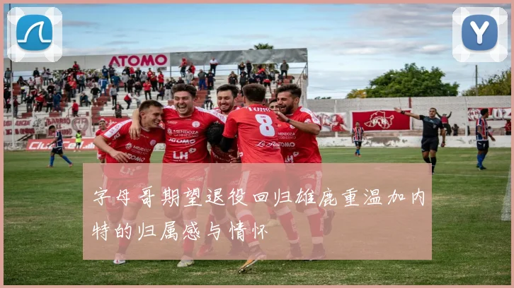 字母哥期望退役回归雄鹿重温加内特的归属感与情怀