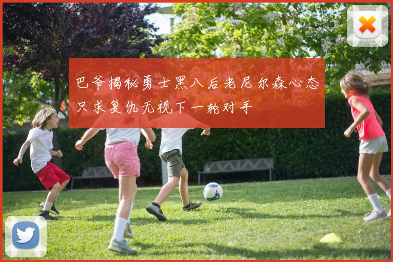 巴爷揭秘勇士黑八后老尼尔森心态只求复仇无视下一轮对手