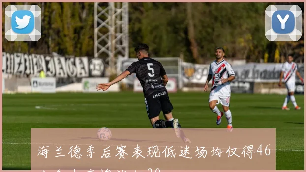 海兰德季后赛表现低迷场均仅得46分命中率惨淡仅30