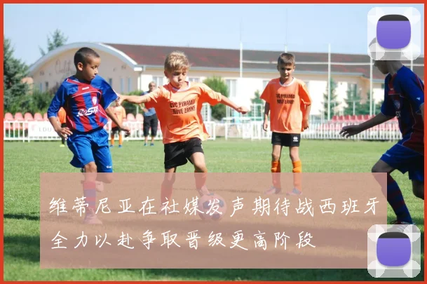 维蒂尼亚在社媒发声期待战西班牙全力以赴争取晋级更高阶段
